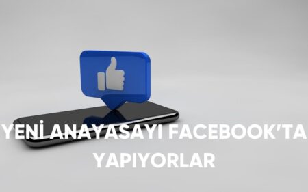 YENİ ANAYASAYI FACEBOOK’TA YAPIYORLAR